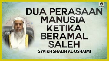 Dua Perasaan Manusia ketika Beramal Saleh – Syaikh Shalih al-Ushaimi